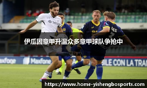 伊瓜因意甲升温众多意甲球队争抢中