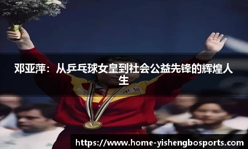 邓亚萍：从乒乓球女皇到社会公益先锋的辉煌人生