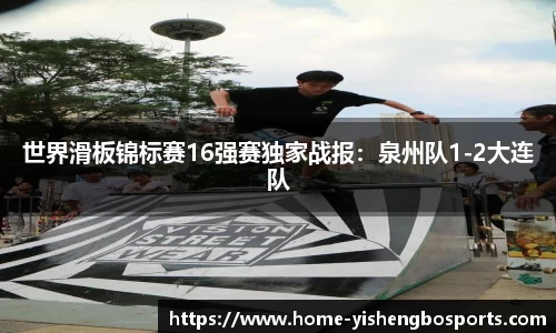 世界滑板锦标赛16强赛独家战报：泉州队1-2大连队