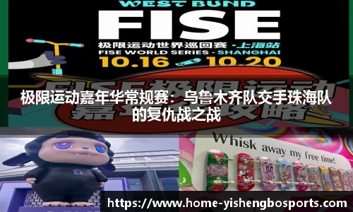 极限运动嘉年华常规赛：乌鲁木齐队交手珠海队的复仇战之战