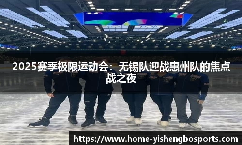 2025赛季极限运动会：无锡队迎战惠州队的焦点战之夜