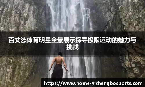 百丈漈体育明星全景展示探寻极限运动的魅力与挑战